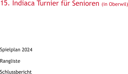 15. Indiaca Turnier fr Senioren (in Oberwil)       Spielplan 2024   Rangliste  Schlussbericht