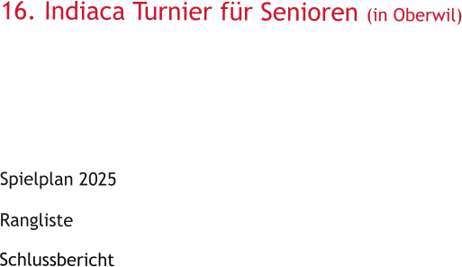16. Indiaca Turnier fr Senioren (in Oberwil)       Spielplan 2025   Rangliste  Schlussbericht